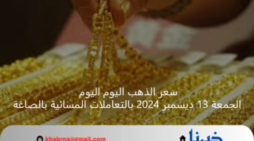 "بعد تراجع السعر عالمياً" سعر الذهب اليوم اليوم الجمعة 13 ديسمبر 2024 بالتعاملات المسائية بالصاغة