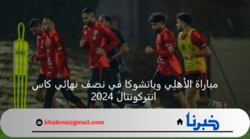 القنوات الناقلة لمباراة الأهلي وباتشوكا في نصف نهائي كاس انتركونتال 2024 وكيف تشاهد المباراة عبر الأنترنت