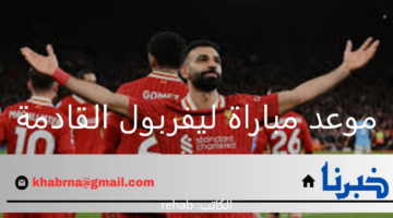 موعد مباراة ليفربول القادمة وما هي القنوات الناقلة؟
