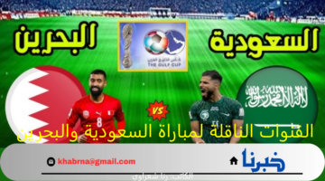 القنوات الناقلة لمباراة السعودية والبحرين كأس الخليج العربي 26 والتشكيل المتوقع