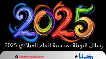 رسائل التهنئة بمناسبة العام الميلادي 2025 وأجمل صور تهنئة السنة الجديدة