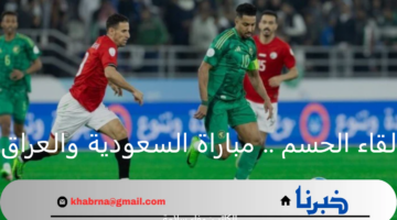 لمن التأهل اليوم .. توقيت لعبة العراق والسعودية كاس الخليج 26 وتردد قناة الكأس الناقلة 