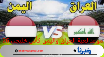 "متى لعبة العراق؟".. موعد لعبة العراق واليمن كأس خليجي 26 والقنوات الناقلة