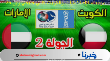 الساعة كم.. موعد مباراة الامارات والكويت كأس خليجي زين 26 والقنوات الناقلة