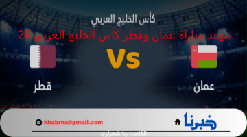 موعد مباراة عمان وقطر كأس الخليج العربي 26 والقنوات الناقلة