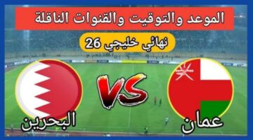 ترقبوا اليوم .. توقيت مباراه عمان والبحرين نهائي كاس الخليج 2025 لتحديد صاحب اللقب