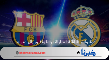 "تابع الكلاسيكو" القنوات الناقلة لمباراة برشلونة وريال مدريد في نهائي كأس السوبر الإسباني 2025