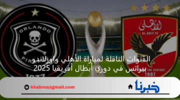 القنوات الناقلة لمباراة الأهلي واورلاندو بيراتس في دوري أبطال أفريقيا 2025