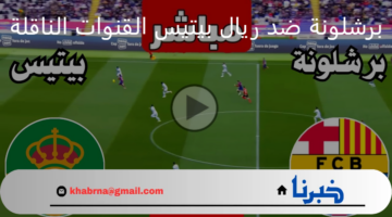 برشلونة ضد ريال بيتيس القنوات الناقلة لمباراة اليوم ضمن الجولة 16 من بطولة كأس الملك الإسباني 2025