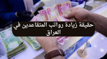 ما حقيقة زيادة رواتب المتقاعدين في العراق ومتى موعد صرف راتب يناير 2025؟