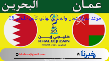 موعد مباراة عمان والبحرين نهائي كأس خليجي 26 والقنوات الناقلة