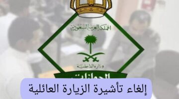 ما هي طريقة إلغاء تأشيرة الزيارة العائلية بالخطوات وشروط التأشيرة البديلة؟