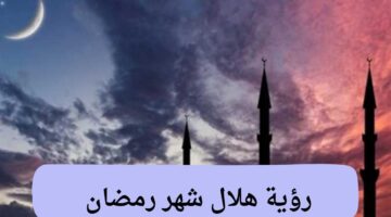 دار الإفتاء تعلن عن موعد رؤية هلال شهر رمضان 2025 
