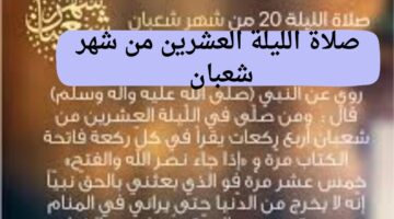 صلاة الليلة العشرين من شهر شعبان وأفضل الأدعية المستجابة لقضاء الحاجة