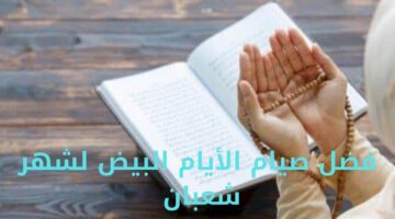 فضل صيام الأيام البيض لشهر شعبان 1446 .. تعرف على حكم صيامها وموعدها