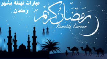 أرسلها لأحبابك.. أجمل عبارات التهنئة والدعوات بمناسبة قدوم شهر رمضان المبارك