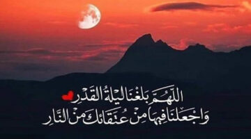 اللهم بلغنا ليلة القدر 1446: تعرف أدعية مستحبة للعشر الأواخر من رمضان