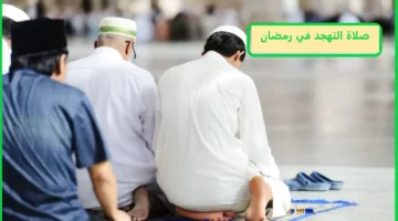 وقت صلاة التهجد في رمضان 2025 .. كم ركعه وما هو أفضل وقت لصلاتها ومتى تبدأ ؟