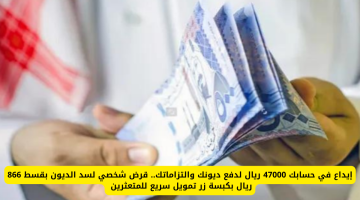 احصل على 47000 ريال في حسابك لتسديد ديونك: قرض شخصي بخدمة سريعة وقسط شهري 866 ريال!