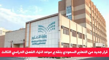 التعليم السعودي يقر تقديم نهاية الفصل الدراسي الثالث.. إليك أبرز الأسباب