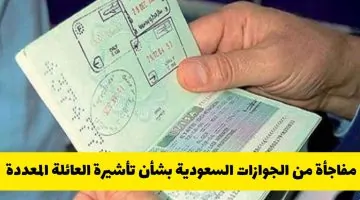 مفاجأة من الجوازات السعودية: هل ألغيت تأشيرة العائلة المتعددة؟