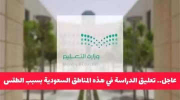 عاجل: تعليق الدراسة في مناطق سعودية بسبب الطقس.. هل تشمل منطقتك؟