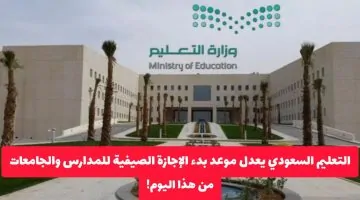 مفاجأة من وزارة التعليم السعودية: تعديل فوري لموعد الإجازة الصيفية اليوم وتغيير في عدد أيامها!
