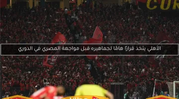 قرار حاسم من الأهلي لجماهيره قبل مواجهة المصري في الدوري