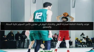 الأهلي والاتحاد يتواجهان اليوم في نهائي كأس السوبر لكرة السلة: موعد المباراة والقناة الناقلة والمعلق