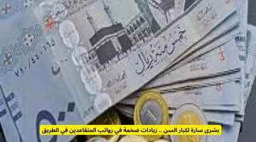 خبر مفرح لكبار السن: زيادات كبيرة منتظرة في رواتب المتقاعدين!