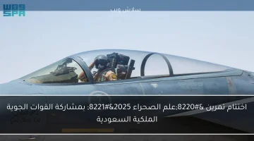 انتهاء تمرين "علم الصحراء 2025" بمشاركة ناجحة من القوات الجوية الملكية السعودية