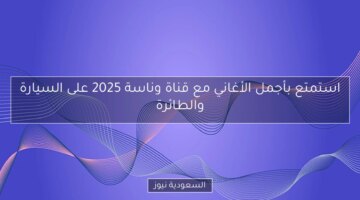 استمتع بأجمل الأغاني مع قناة وناسة 2025 في رحلاتك بالسيارة أو الطائرة!