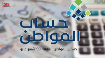 موعد إيداع حساب المواطن الدفعة 90 شهر مايو 2025.. تحقق من دعمك