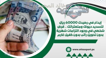 قرض شخصي بـ 60,000 ريال: سدد ديونك ودفعاتك الشهرية دون كفيل أو تحويل راتب!