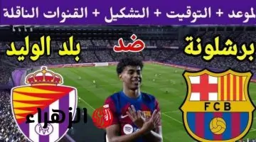 سهرة كروية مثيرة: برشلونة يواجه ريال فاداليد.. تعرف موعد البداية وقنوات النقل!