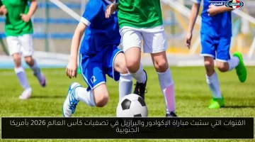 تعرف على القنوات الناقلة لمباراة الإكوادور والبرازيل في تصفيات كأس العالم 2026 بأمريكا الجنوبية
