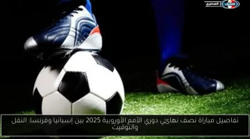 الساعة والتفاصيل: مباراة نصف نهائي دوري الأمم الأوروبية 2025 بين إسبانيا وفرنسا