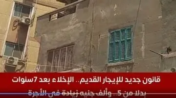 قانون الإيجار القديم: تعديل فترة الإخلاء إلى 7 سنوات وزيادة الأجرة بألف جنيه